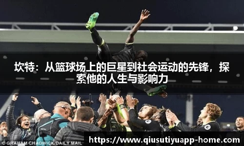 坎特：从篮球场上的巨星到社会运动的先锋，探索他的人生与影响力